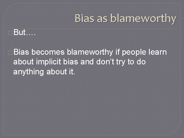 Bias as blameworthy �But…. �Bias becomes blameworthy if people learn about implicit bias and