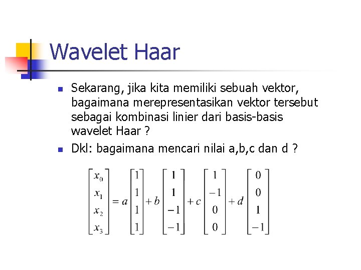 Wavelet Haar n n Sekarang, jika kita memiliki sebuah vektor, bagaimana merepresentasikan vektor tersebut