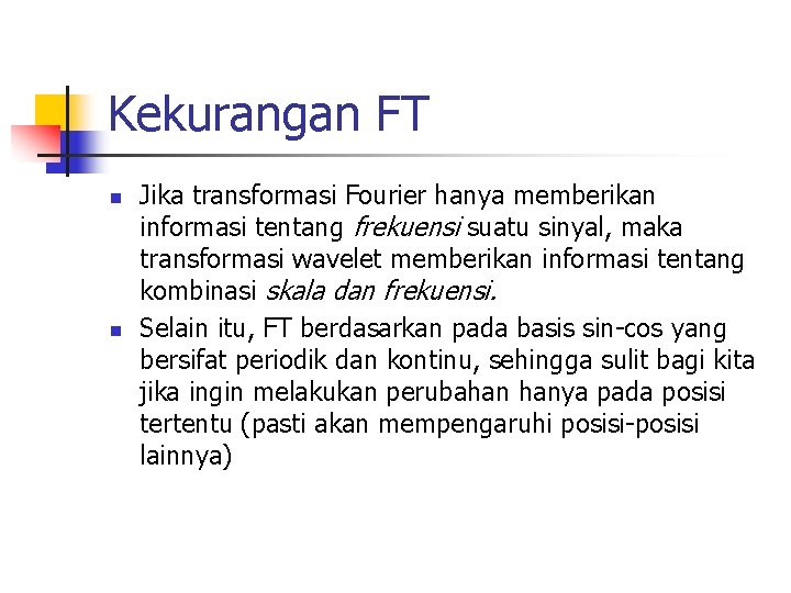 Kekurangan FT n n Jika transformasi Fourier hanya memberikan informasi tentang frekuensi suatu sinyal,