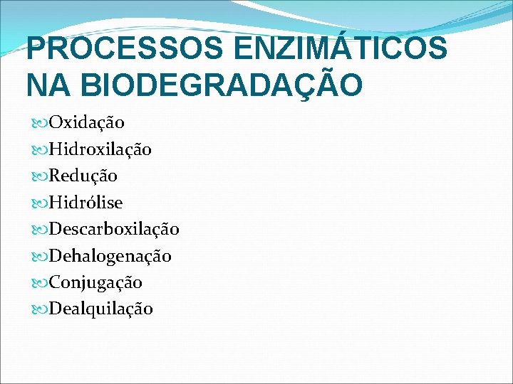 PROCESSOS ENZIMÁTICOS NA BIODEGRADAÇÃO Oxidação Hidroxilação Redução Hidrólise Descarboxilação Dehalogenação Conjugação Dealquilação 