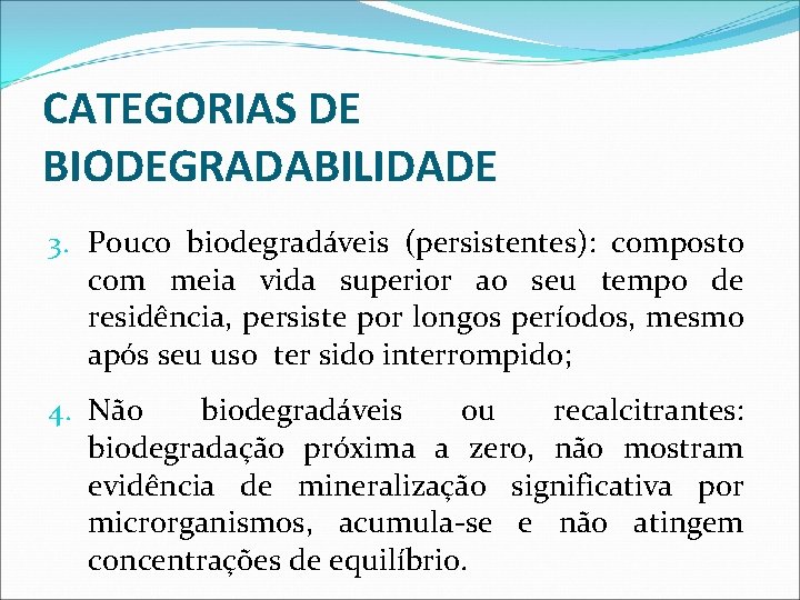 CATEGORIAS DE BIODEGRADABILIDADE 3. Pouco biodegradáveis (persistentes): composto com meia vida superior ao seu