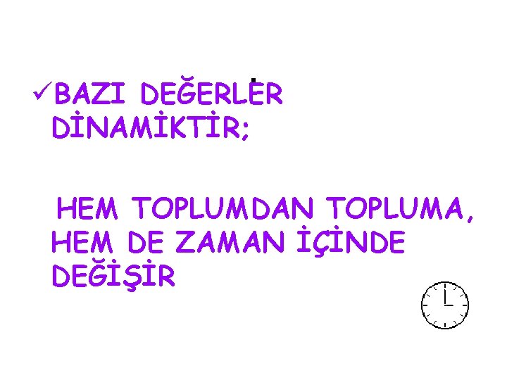 . üBAZI DEĞERLER DİNAMİKTİR; HEM TOPLUMDAN TOPLUMA, HEM DE ZAMAN İÇİNDE DEĞİŞİR 