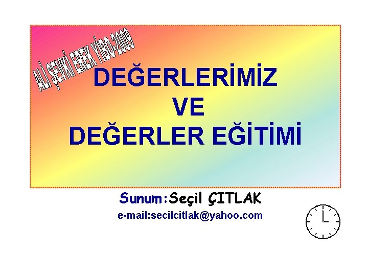 DEĞERLERİMİZ VE DEĞERLER EĞİTİMİ Sunum: Seçil ÇITLAK e-mail: secilcitlak@yahoo. com 