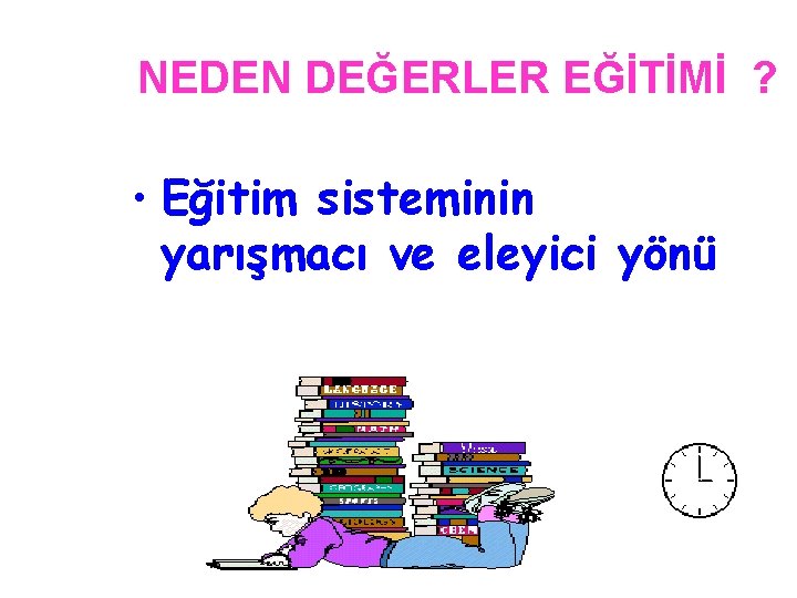 NEDEN DEĞERLER EĞİTİMİ ? • Eğitim sisteminin yarışmacı ve eleyici yönü 