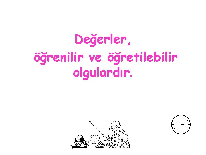 Değerler, öğrenilir ve öğretilebilir olgulardır. 