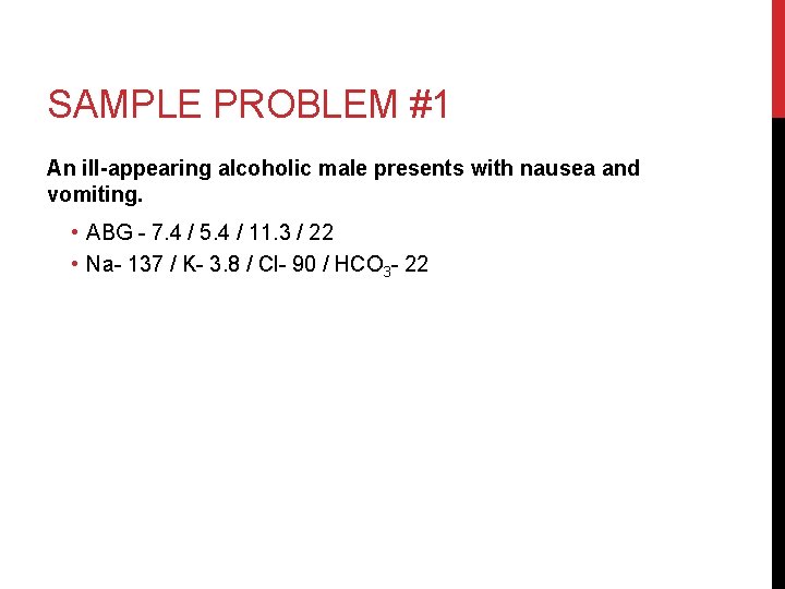 SAMPLE PROBLEM #1 An ill-appearing alcoholic male presents with nausea and vomiting. • ABG