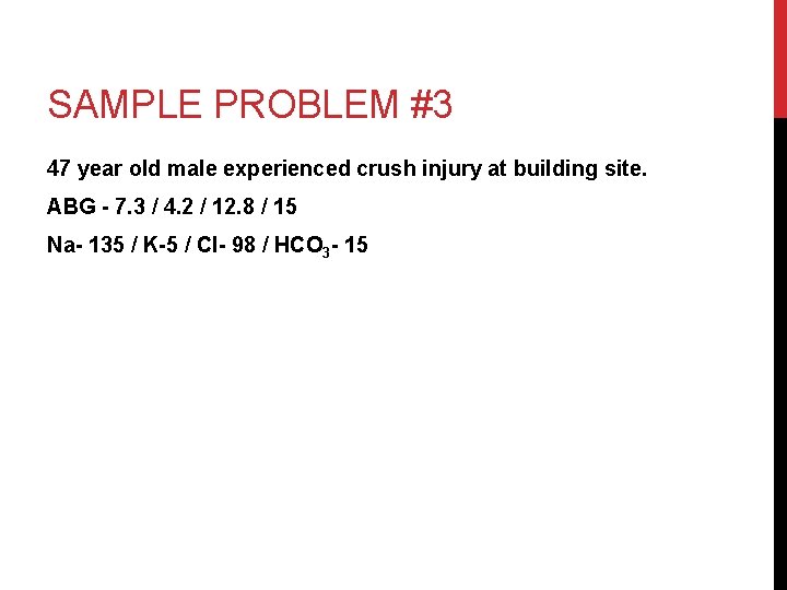 SAMPLE PROBLEM #3 47 year old male experienced crush injury at building site. ABG