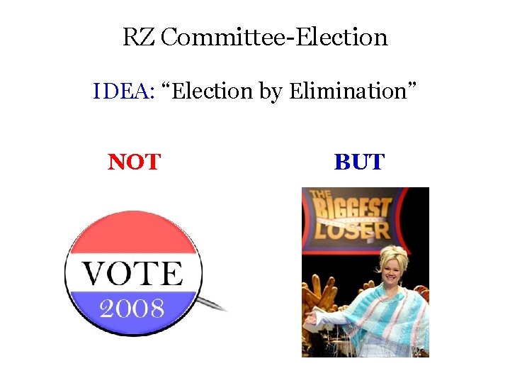 RZ Committee-Election IDEA: “Election by Elimination” NOT BUT 