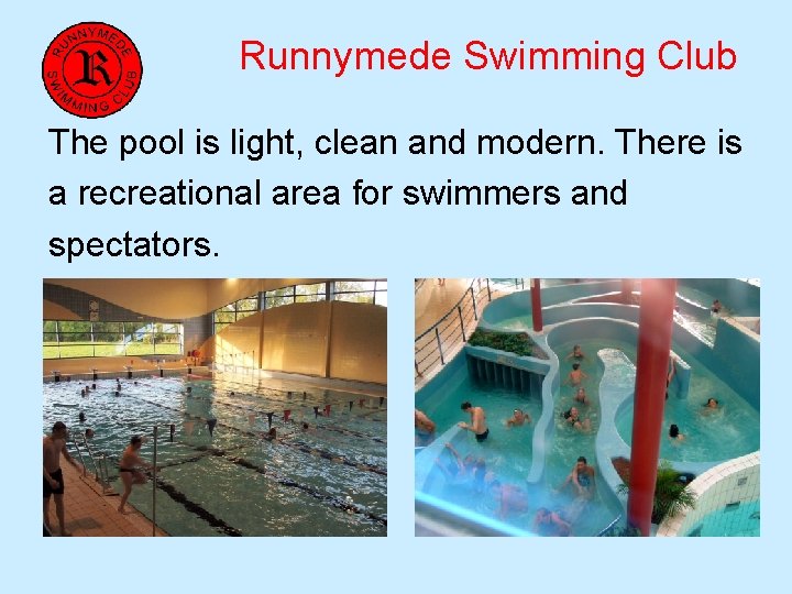 Runnymede Swimming Club The pool is light, clean and modern. There is a recreational