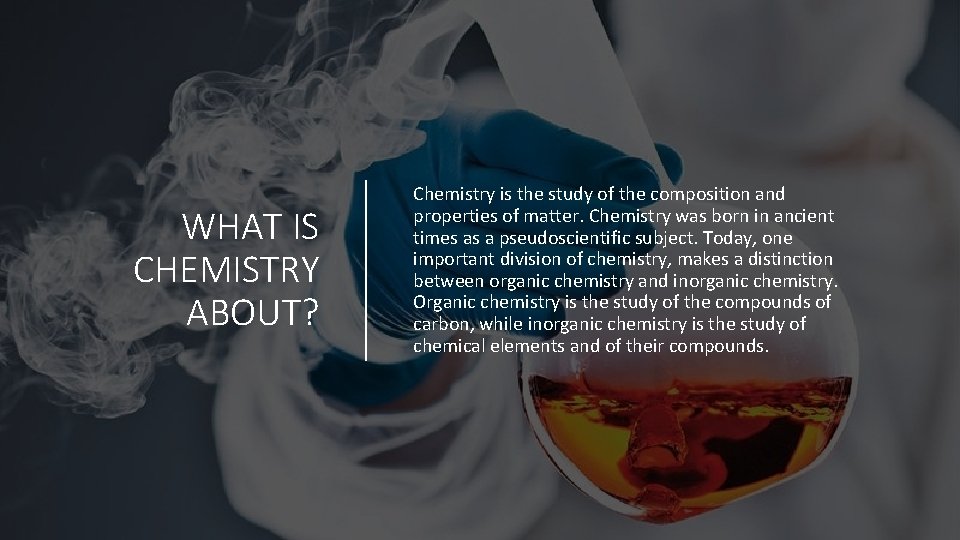 WHAT IS CHEMISTRY ABOUT? Chemistry is the study of the composition and properties of