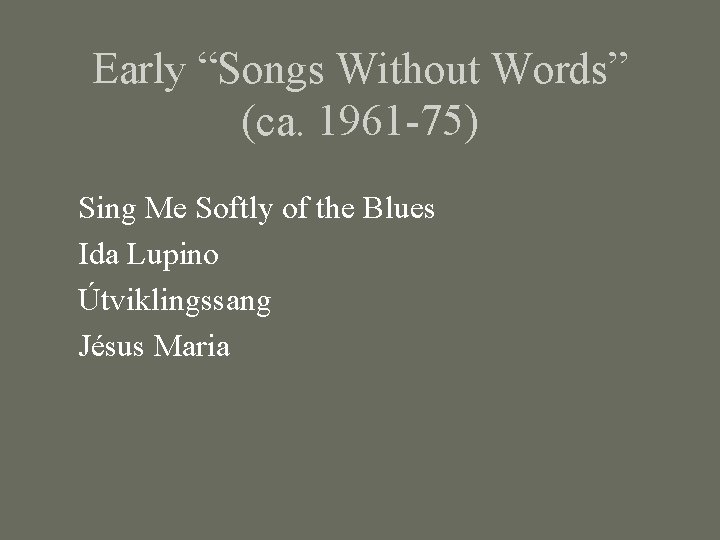 Early “Songs Without Words” (ca. 1961 -75) Sing Me Softly of the Blues Ida