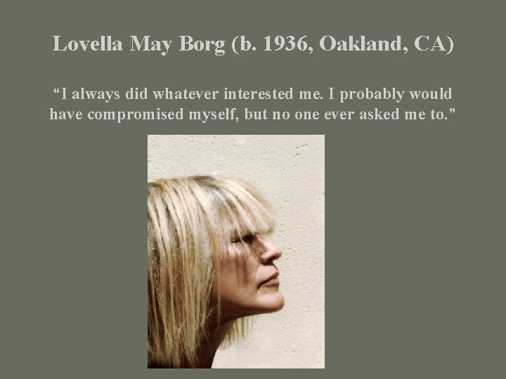 Lovella May Borg (b. 1936, Oakland, CA) “I always did whatever interested me. I