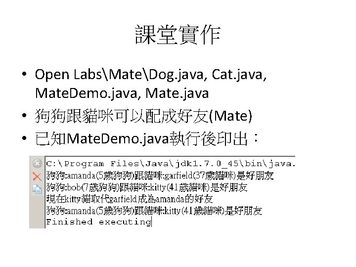 課堂實作 • Open LabsMateDog. java, Cat. java, Mate. Demo. java, Mate. java • 狗狗跟貓咪可以配成好友(Mate)