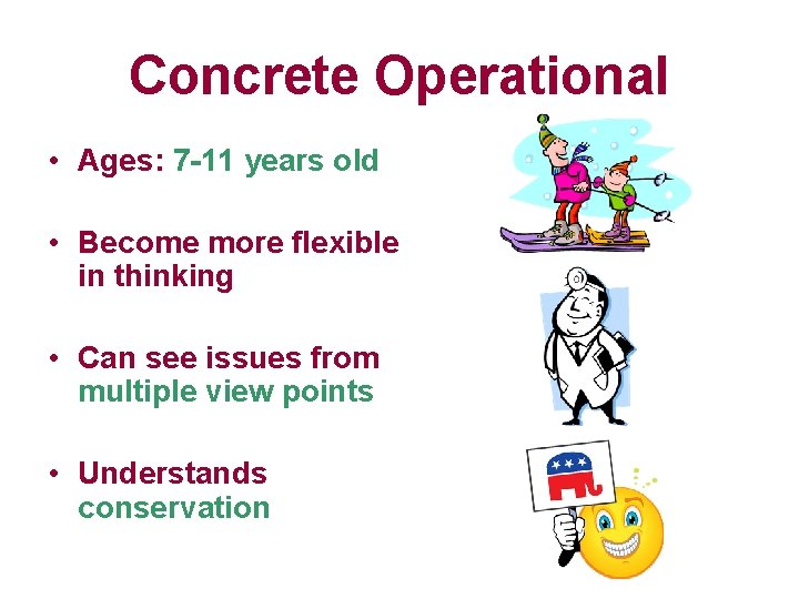 Concrete Operational • Ages: 7 -11 years old • Become more flexible in thinking