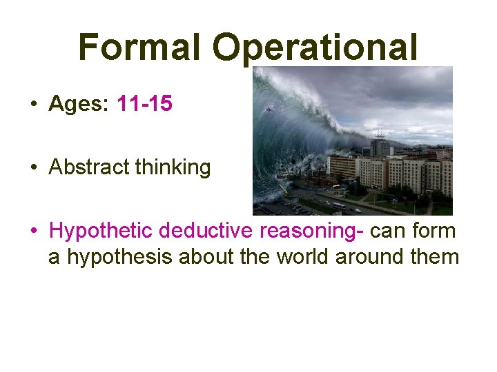 Formal Operational • Ages: 11 -15 • Abstract thinking • Hypothetic deductive reasoning- can