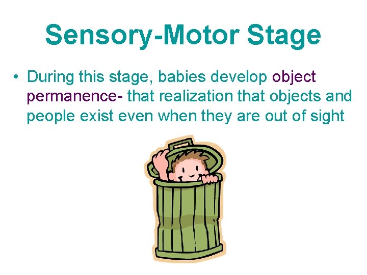 Sensory-Motor Stage • During this stage, babies develop object permanence- that realization that objects
