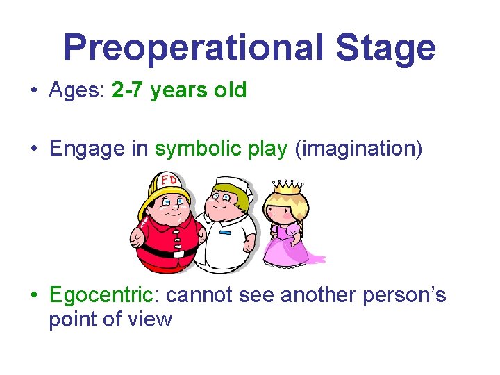Preoperational Stage • Ages: 2 -7 years old • Engage in symbolic play (imagination)