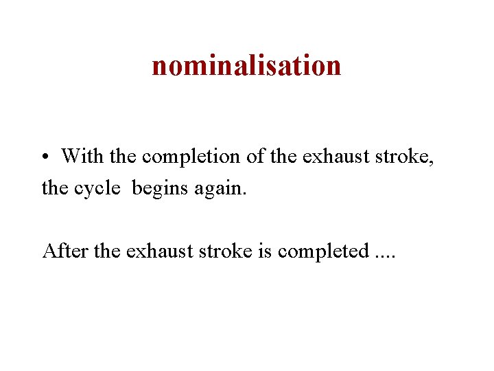 nominalisation • With the completion of the exhaust stroke, the cycle begins again. After