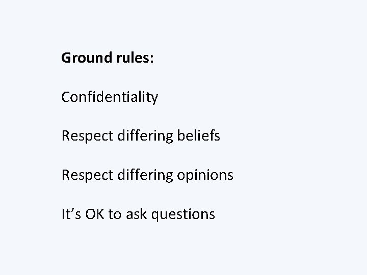 Ground rules: Confidentiality Respect differing beliefs Respect differing opinions It’s OK to ask questions