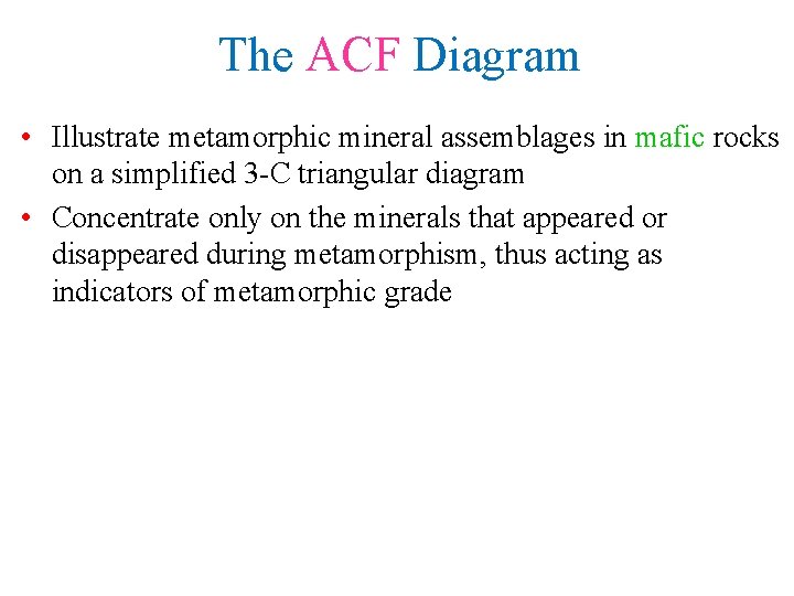 The ACF Diagram • Illustrate metamorphic mineral assemblages in mafic rocks on a simplified