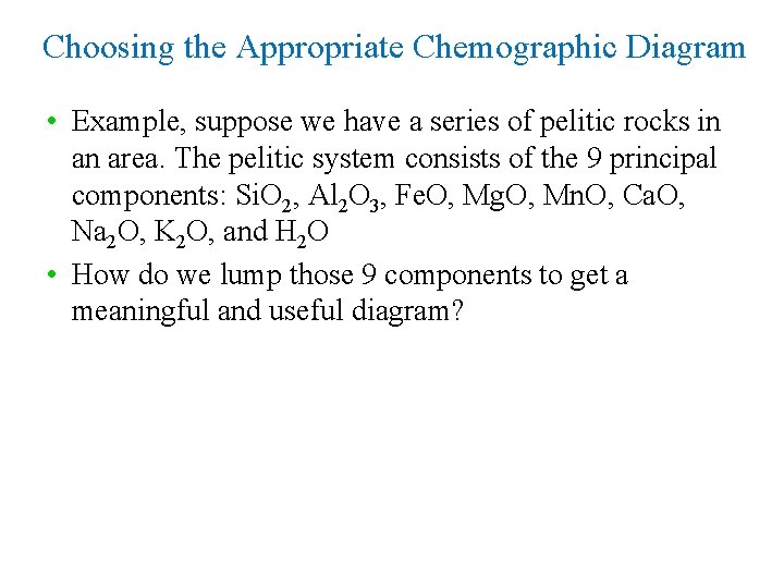 Choosing the Appropriate Chemographic Diagram • Example, suppose we have a series of pelitic