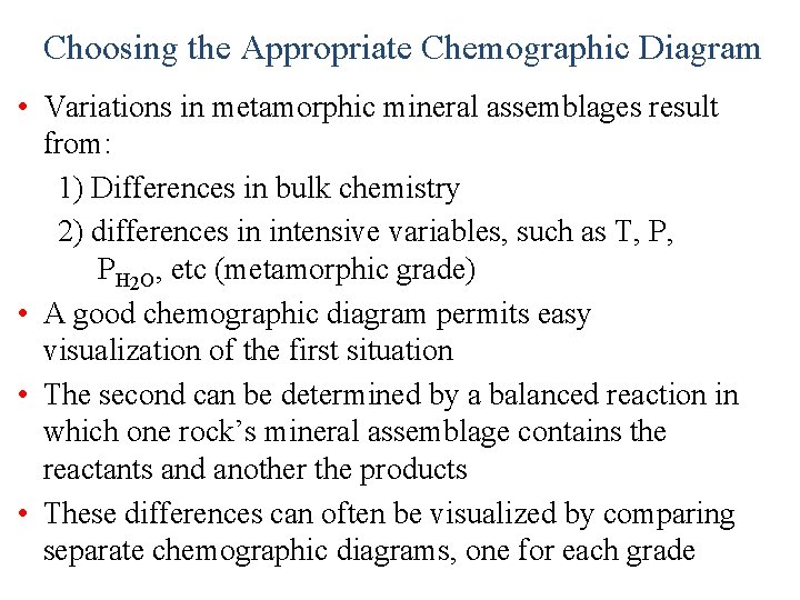 Choosing the Appropriate Chemographic Diagram • Variations in metamorphic mineral assemblages result from: 1)