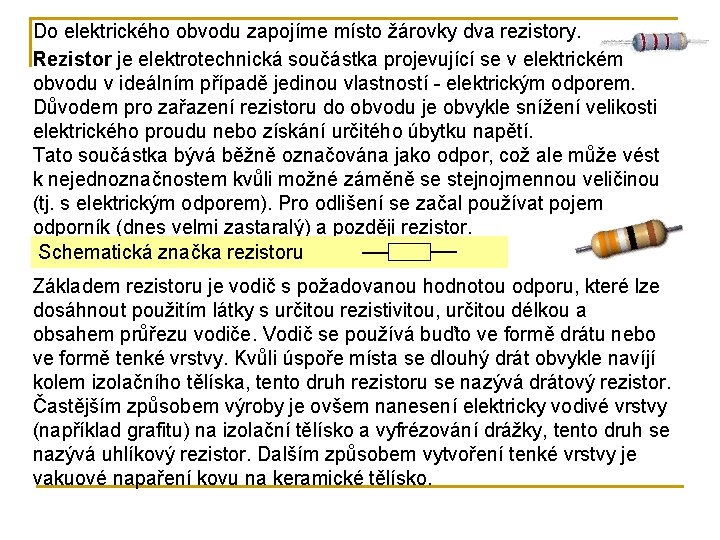 Do elektrického obvodu zapojíme místo žárovky dva rezistory. Rezistor je elektrotechnická součástka projevující se