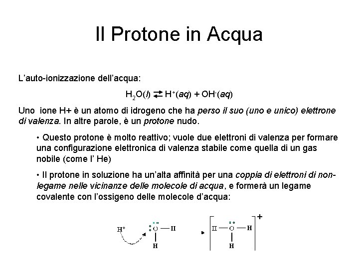 Il Protone in Acqua L’auto-ionizzazione dell’acqua: H 2 O(l) H+(aq) + OH-(aq) Uno ione