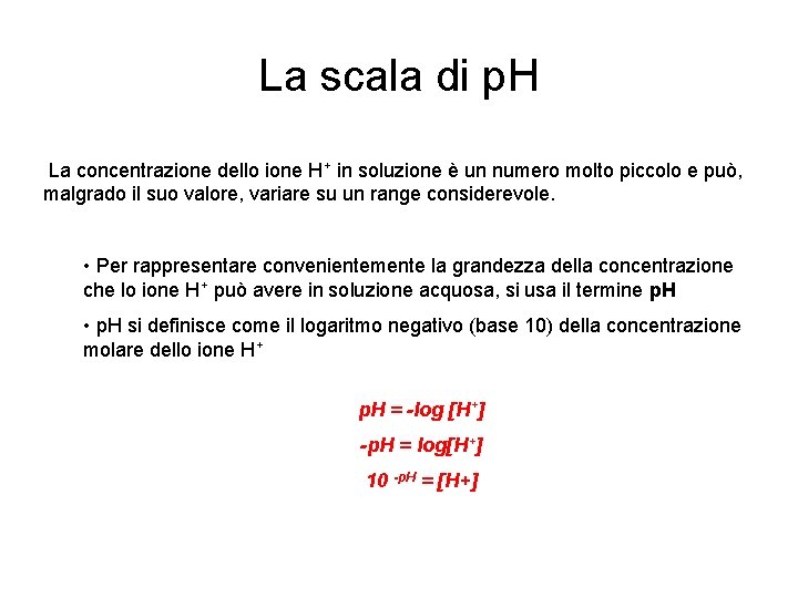 La scala di p. H La concentrazione dello ione H+ in soluzione è un