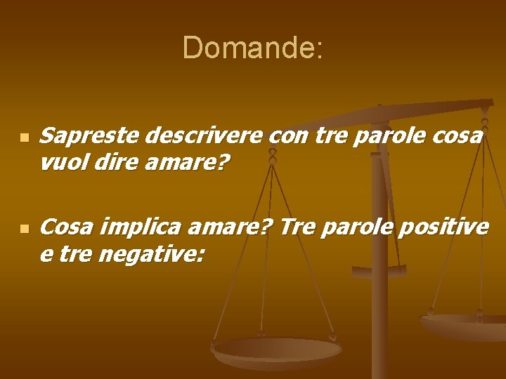 Domande: n n Sapreste descrivere con tre parole cosa vuol dire amare? Cosa implica