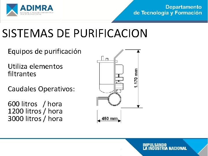 SISTEMAS DE PURIFICACION Equipos de purificación Utiliza elementos filtrantes Caudales Operativos: 600 litros /