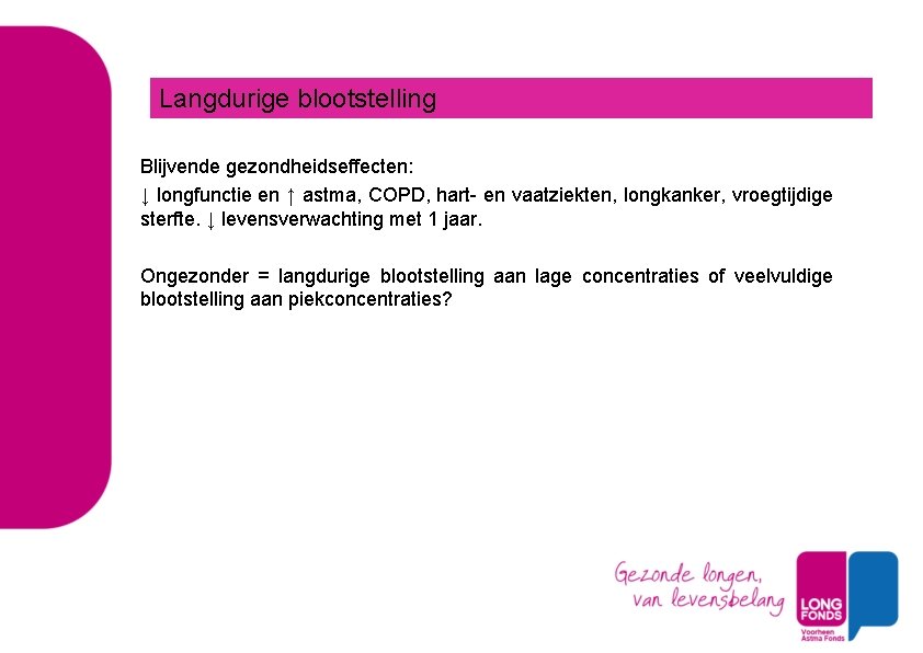 Langdurige blootstelling Blijvende gezondheidseffecten: ↓ longfunctie en ↑ astma, COPD, hart- en vaatziekten, longkanker,