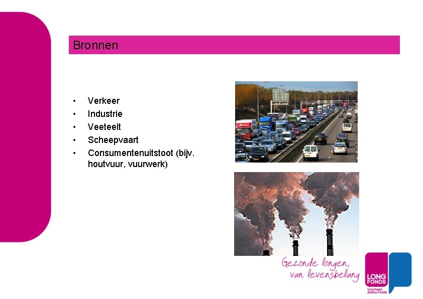 Bronnen • • • Verkeer Industrie Veeteelt Scheepvaart Consumentenuitstoot (bijv. houtvuur, vuurwerk) 