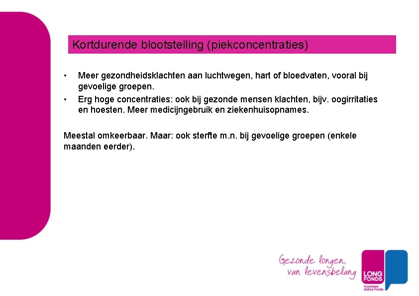 Kortdurende blootstelling (piekconcentraties) • • Meer gezondheidsklachten aan luchtwegen, hart of bloedvaten, vooral bij