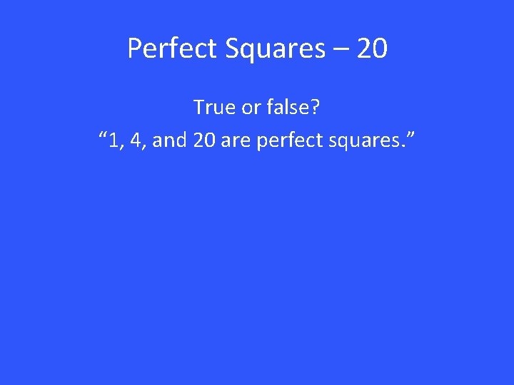 Perfect Squares – 20 True or false? “ 1, 4, and 20 are perfect