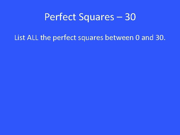 Perfect Squares – 30 List ALL the perfect squares between 0 and 30. 