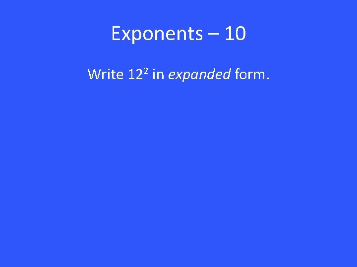 Exponents – 10 Write 122 in expanded form. 