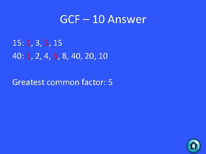 GCF – 10 Answer 15: 1, 3, 5, 15 40: 1, 2, 4, 5,