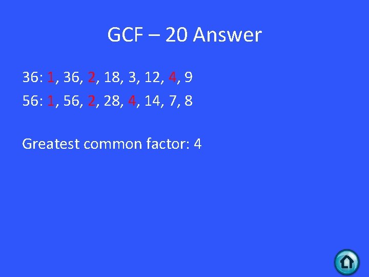 GCF – 20 Answer 36: 1, 36, 2, 18, 3, 12, 4, 9 56: