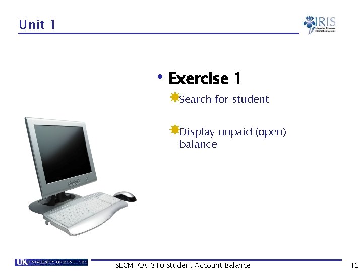 Unit 1 • Exercise 1 Search for student Display unpaid (open) balance SLCM_CA_310 Student