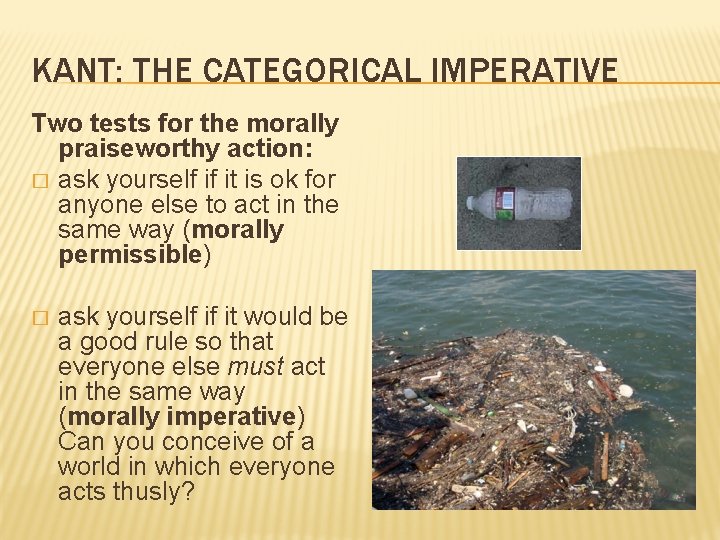 KANT: THE CATEGORICAL IMPERATIVE Two tests for the morally praiseworthy action: � ask yourself