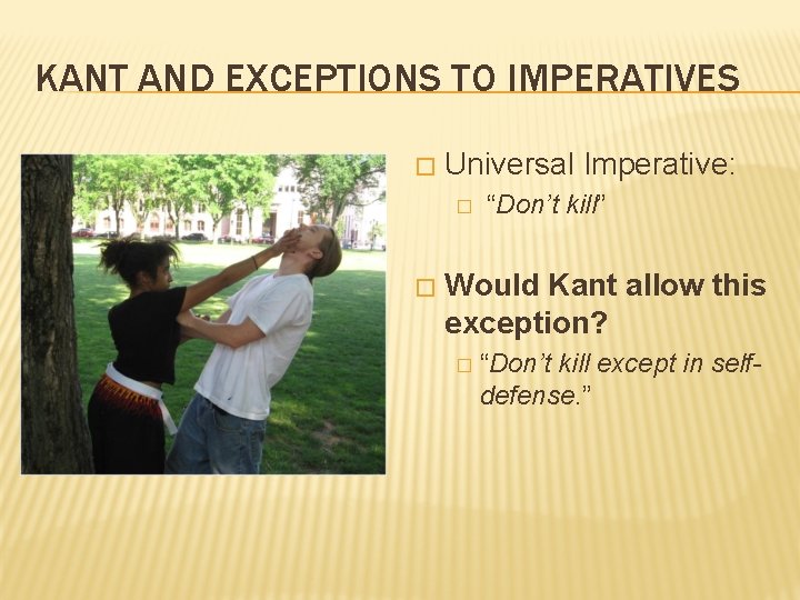 KANT AND EXCEPTIONS TO IMPERATIVES � Universal Imperative: � � “Don’t kill” Would Kant