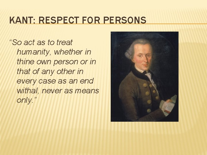 KANT: RESPECT FOR PERSONS “So act as to treat humanity, whether in thine own