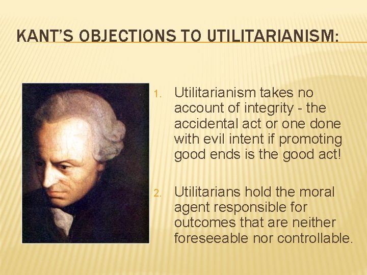 KANT’S OBJECTIONS TO UTILITARIANISM: 1. Utilitarianism takes no account of integrity - the accidental