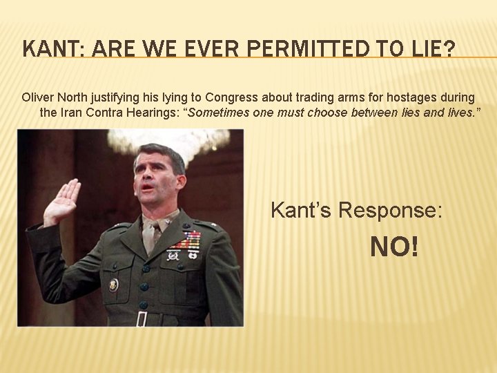 KANT: ARE WE EVER PERMITTED TO LIE? Oliver North justifying his lying to Congress