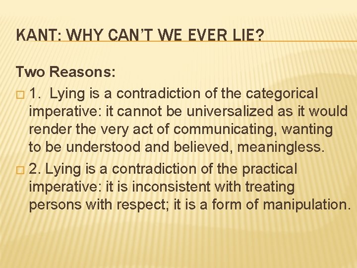 KANT: WHY CAN’T WE EVER LIE? Two Reasons: � 1. Lying is a contradiction