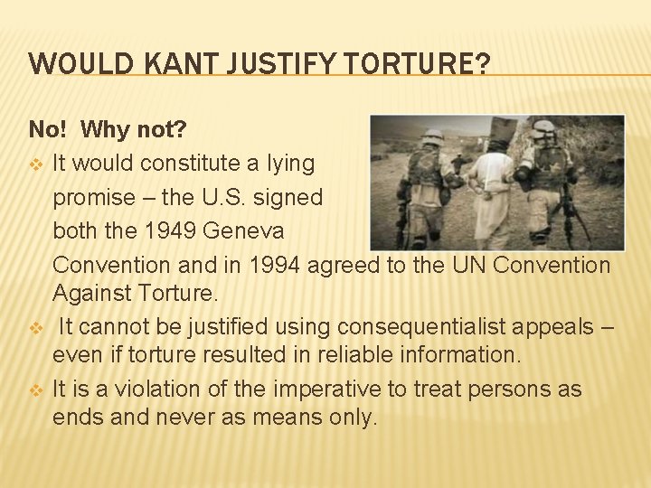 WOULD KANT JUSTIFY TORTURE? No! Why not? v It would constitute a lying promise