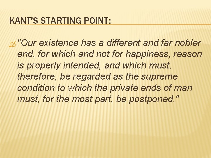 KANT'S STARTING POINT: "Our existence has a different and far nobler end, for which