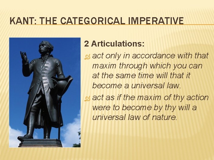 KANT: THE CATEGORICAL IMPERATIVE 2 Articulations: act only in accordance with that maxim through