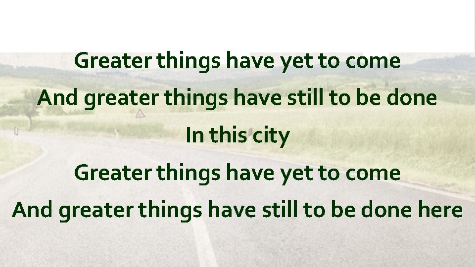 Greater things have yet to come And greater things have still to be done